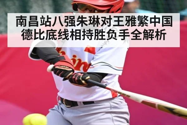 南昌站八强朱琳对王雅繁中国德比底线相持胜负手全解析