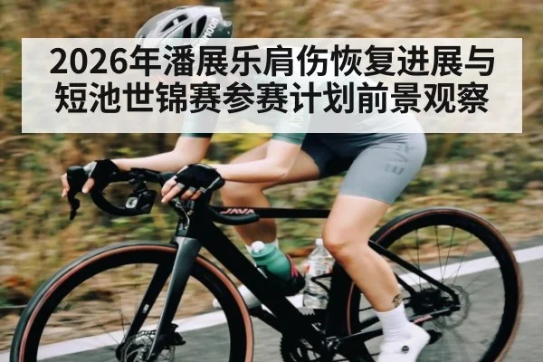 2026年潘展乐肩伤恢复进展与短池世锦赛参赛计划前景观察 - kaiyun